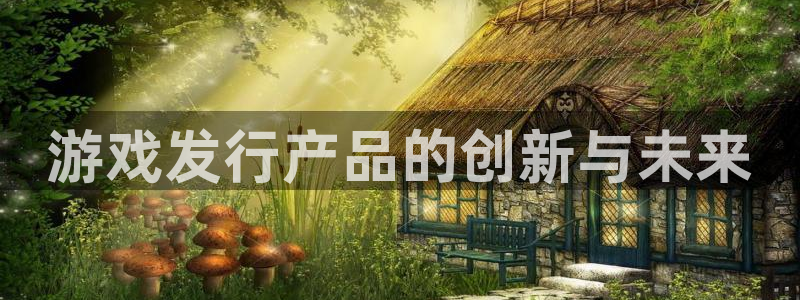 杏耀官网登录注册账号密码：游戏发行产品的创新与未来