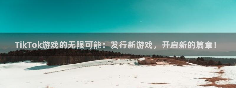 杏耀官网登录注册账号安全吗是真的吗：TikTok游戏的无限可能：发行新游戏，开启新的篇章！