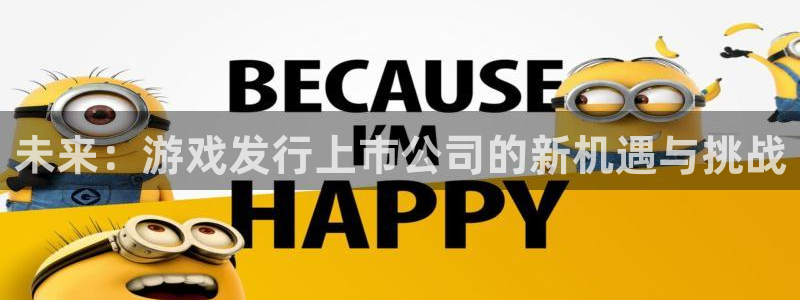 杏耀啤酒怎么样：未来：游戏发行上市公司的新机遇与挑战