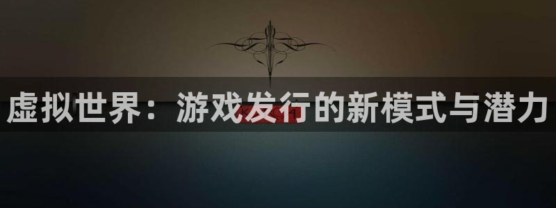 杏耀官网注册方法视频：虚拟世界：游戏发行的新模式与潜力