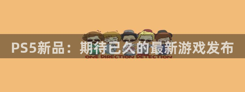 四川杏耀科技有限公司：PS5新品：期待已久的最新游戏发布